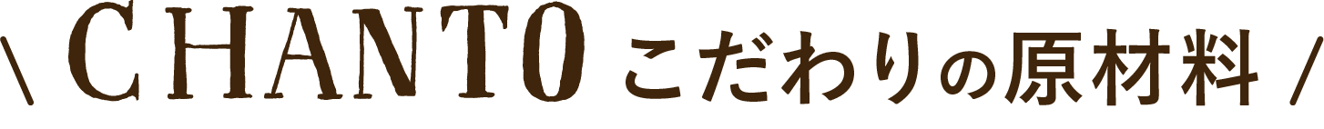 CHANTO こだわりの原材料