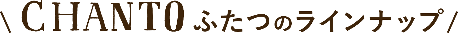CHANTO ふたつのラインナップ