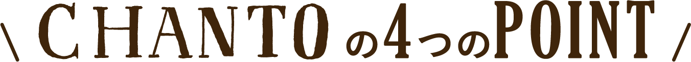 CHANTOの4つのPOINT